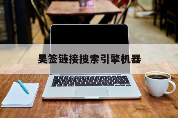 吴签链接搜索引擎机器的简单介绍