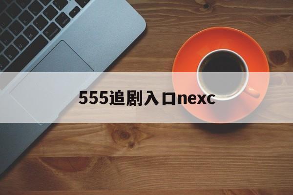 555追剧入口nexc_b站是哪个网站（555ip）